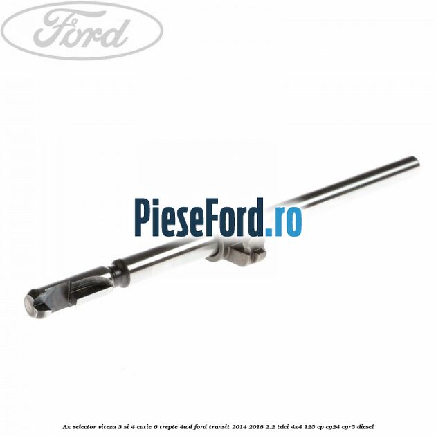 Ax selector viteza 3 si 4 cutie 6 trepte 4WD Ford Transit 2014-2018 2.2 TDCi 4x4 125 cp CY24, CYR5 diesel