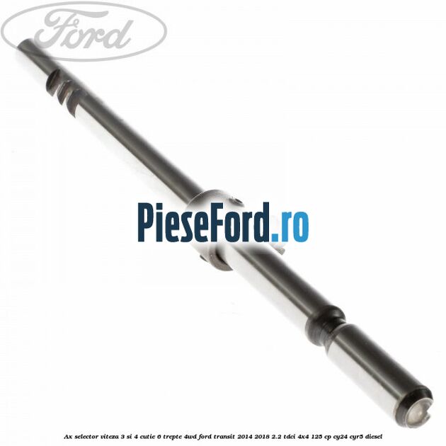 Ax selector viteza 3 si 4 cutie 6 trepte 4WD Ford Transit 2014-2018 2.2 TDCi 4x4 125 cp CY24, CYR5 diesel