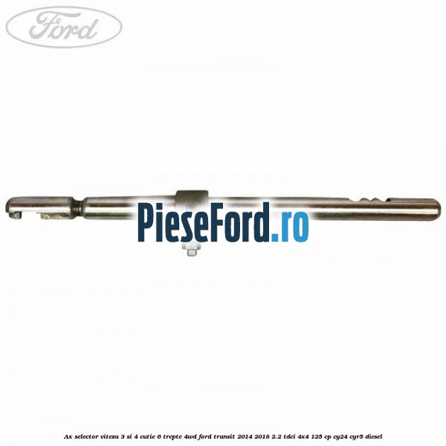Ax selector viteza 3 si 4 cutie 6 trepte 4WD Ford Transit 2014-2018 2.2 TDCi 4x4 125 cp CY24, CYR5 diesel