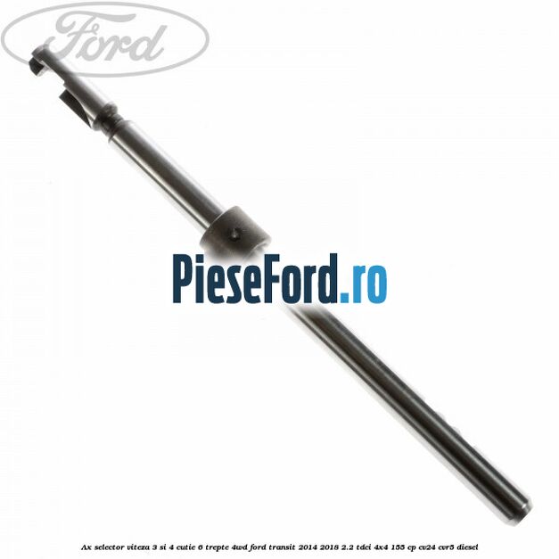 Ax selector viteza 3 si 4 cutie 6 trepte 4WD Ford Transit 2014-2018 2.2 TDCi 4x4 155 cp Ax selector viteza 3 si 4 cutie 6 trepte 4WD Ford Transit 2014-2018 2.2 TDCi 4x4 155 cp CV24, CVR5 diesel