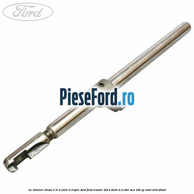 Ax selector viteza 3 si 4 cutie 6 trepte 4WD Ford Transit 2014-2018 2.2 TDCi 4x4 155 cp Ax selector viteza 3 si 4 cutie 6 trepte 4WD Ford Transit 2014-2018 2.2 TDCi 4x4 155 cp CV24, CVR5 diesel
