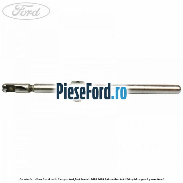 Ax selector viteza 3 si 4 cutie 6 trepte 4WD Ford Transit 2019-2023 2.0 EcoBlue 4x4 130 cp BKRA, YMR6, YMRA diesel