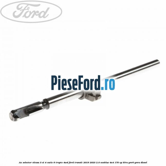 Ax selector viteza 3 si 4 cutie 6 trepte 4WD Ford Transit 2019-2023 2.0 EcoBlue 4x4 170 cp BLRA, YNR6, YNRA diesel