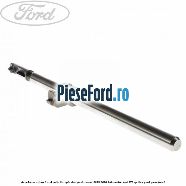 Ax selector viteza 3 si 4 cutie 6 trepte 4WD Ford Transit 2019-2023 2.0 EcoBlue 4x4 170 cp BLRA, YNR6, YNRA diesel
