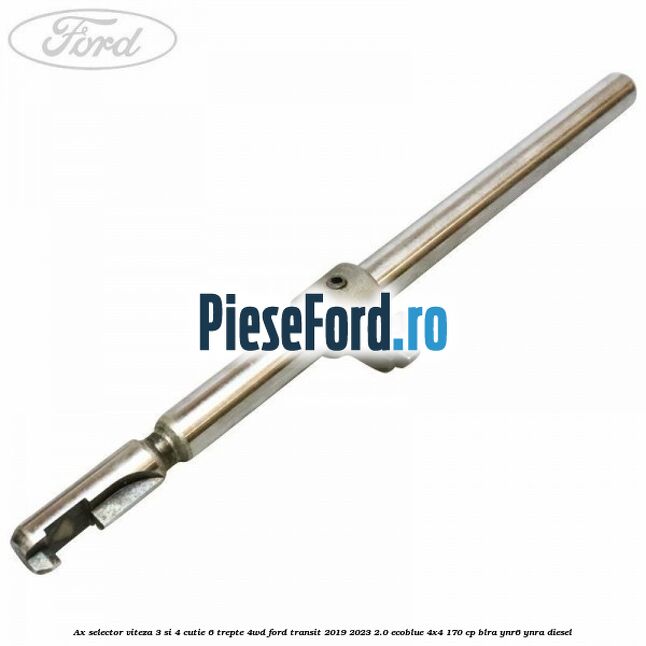 Ax selector viteza 3 si 4 cutie 6 trepte 4WD Ford Transit 2019-2023 2.0 EcoBlue 4x4 170 cp BLRA, YNR6, YNRA diesel