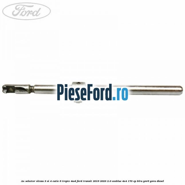 Ax selector viteza 3 si 4 cutie 6 trepte 4WD Ford Transit 2019-2023 2.0 EcoBlue 4x4 170 cp BLRA, YNR6, YNRA diesel