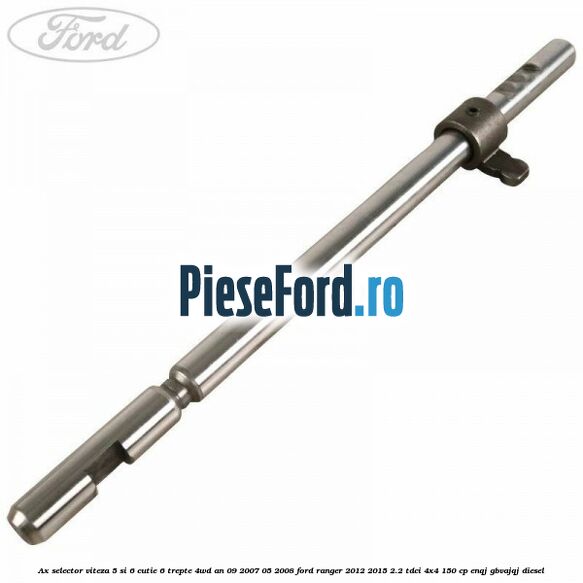 Ax selector viteza 5 si 6 cutie 6 trepte 4WD an 09/2007-05/2008 Ford Ranger 2012-2015 2.2 TDCi 4x4 150 cp ENQJ, GBVAJQJ diesel