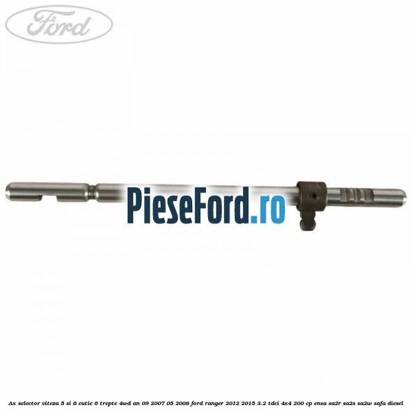 Ax selector viteza 5 si 6 cutie 6 trepte 4WD an 09/2007-05/2008 Ford Ranger 2012-2015 3.2 TDCi 4x4 200 cp Ax selector viteza 5 si 6 cutie 6 trepte 4WD an 09/2007-05/2008 Ford Ranger 2012-2015 3.2 TDCi 4x4 200 cp ENSA, SA2R, SA2S, SA2W, SAFA diesel
