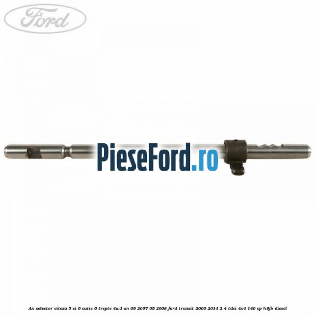 Ax selector viteza 5 si 6 cutie 6 trepte 4WD an 09/2007-05/2008 Ford Transit 2006-2014 2.4 TDCi 4x4 140 cp H9FB diesel