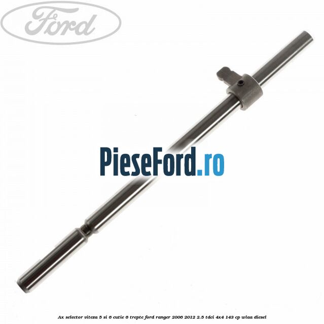 Ax selector viteza 5 si 6 cutie 6 trepte Ford Ranger 2006-2012 2.5 TDCi 4x4 143 cp WLAA diesel