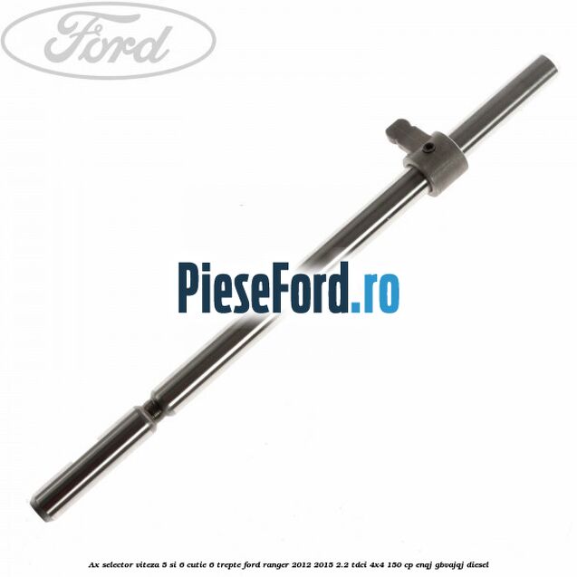 Ax selector viteza 5 si 6 cutie 6 trepte Ford Ranger 2012-2015 2.2 TDCi 4x4 150 cp ENQJ, GBVAJQJ diesel