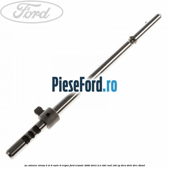 Ax selector viteza 5 si 6 cutie 6 trepte Ford Transit 2006-2014 2.2 TDCi RWD 100 cp DRRA, DRRB, DRRC diesel