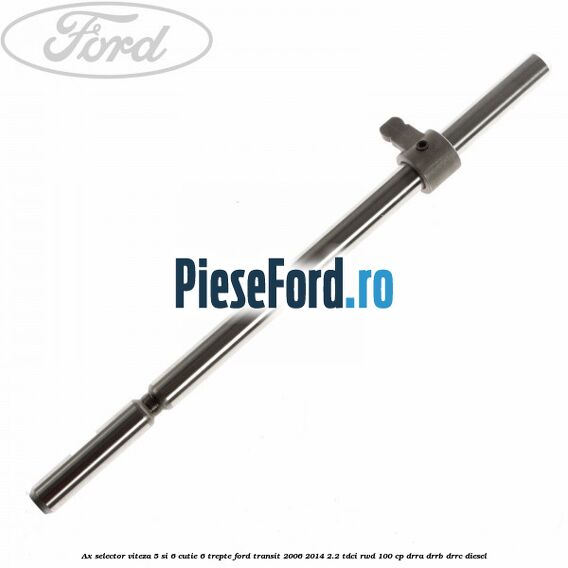 Ax selector viteza 5 si 6 cutie 6 trepte Ford Transit 2006-2014 2.2 TDCi RWD 100 cp DRRA, DRRB, DRRC diesel
