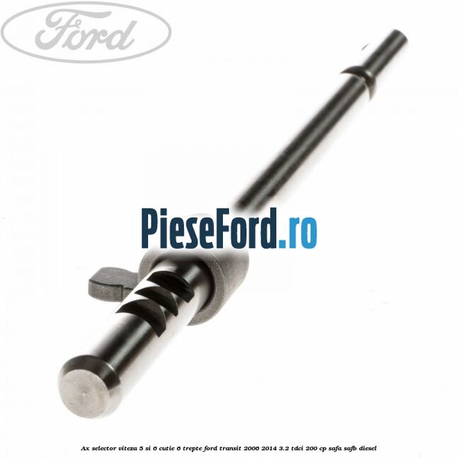 Ax selector viteza 5 si 6 cutie 6 trepte Ford Transit 2006-2014 3.2 TDCi 200 cp SAFA, SAFB diesel