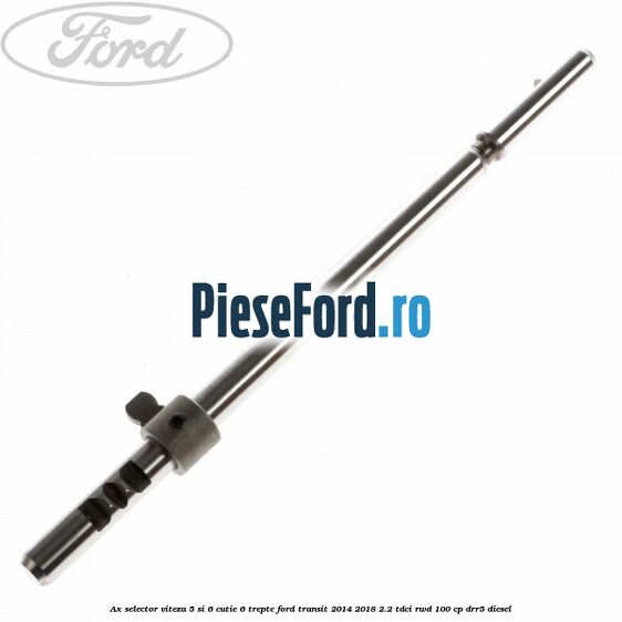 Ax selector viteza 5 si 6 cutie 6 trepte Ford Transit 2014-2018 2.2 TDCi RWD 100 cp Ax selector viteza 5 si 6 cutie 6 trepte Ford Transit 2014-2018 2.2 TDCi RWD 100 cp DRR5 diesel