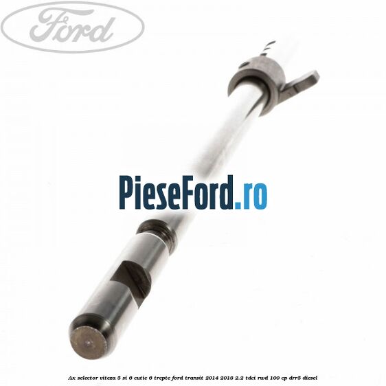 Ax selector viteza 5 si 6 cutie 6 trepte Ford Transit 2014-2018 2.2 TDCi RWD 100 cp Ax selector viteza 5 si 6 cutie 6 trepte Ford Transit 2014-2018 2.2 TDCi RWD 100 cp DRR5 diesel