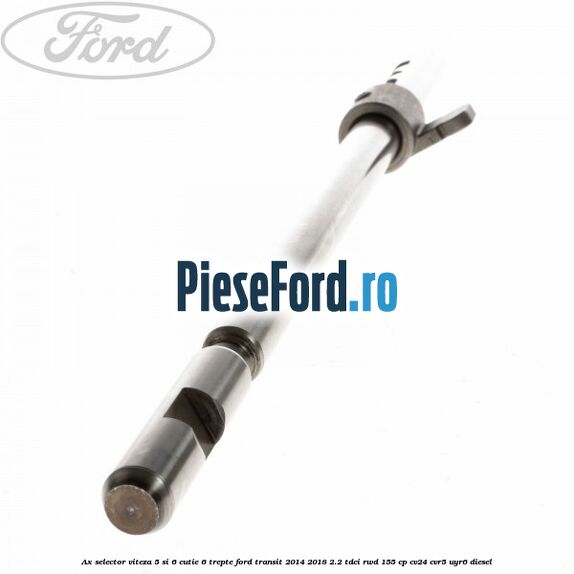 Ax selector viteza 5 si 6 cutie 6 trepte Ford Transit 2014-2018 2.2 TDCi RWD 155 cp Ax selector viteza 5 si 6 cutie 6 trepte Ford Transit 2014-2018 2.2 TDCi RWD 155 cp CV24, CVR5, UYR6 diesel