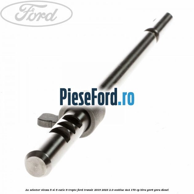 Ax selector viteza 5 si 6 cutie 6 trepte Ford Transit 2019-2023 2.0 EcoBlue 4x4 170 cp BLRA, YNR6, YNRA diesel