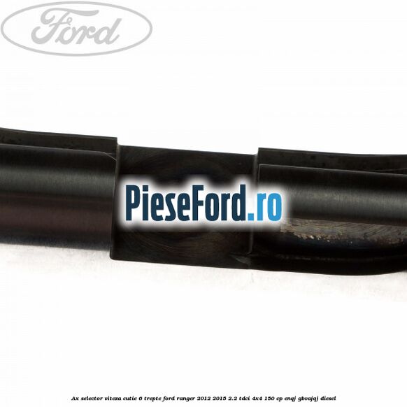 Ax selector viteza cutie 6 trepte Ford Ranger 2012-2015 2.2 TDCi 4x4 150 cp Ax selector viteza cutie 6 trepte Ford Ranger 2012-2015 2.2 TDCi 4x4 150 cp ENQJ, GBVAJQJ diesel