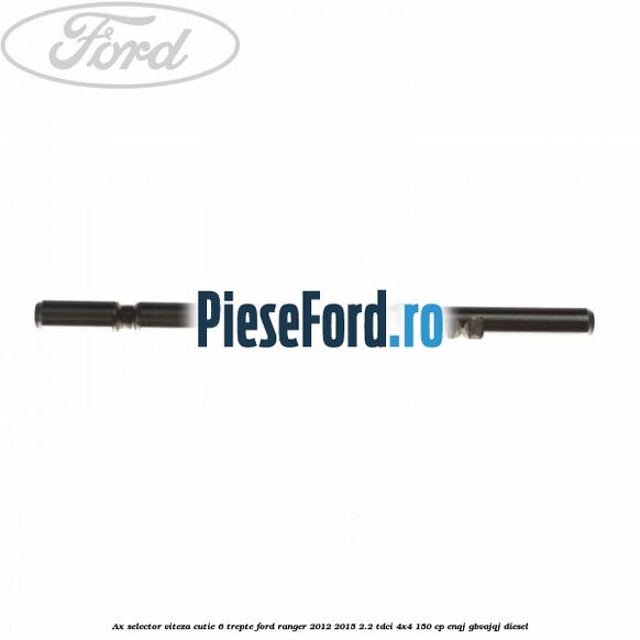 Ax selector viteza cutie 6 trepte Ford Ranger 2012-2015 2.2 TDCi 4x4 150 cp ENQJ, GBVAJQJ diesel