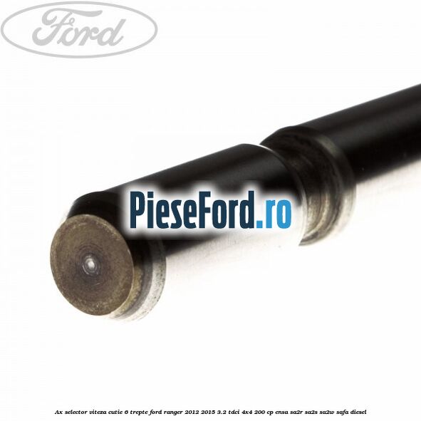 Ax selector viteza cutie 6 trepte Ford Ranger 2012-2015 3.2 TDCi 4x4 200 cp ENSA, SA2R, SA2S, SA2W, SAFA diesel