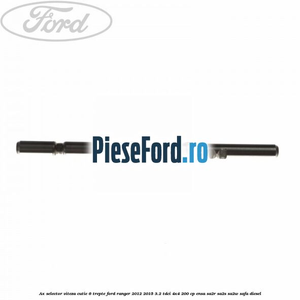 Ax selector viteza cutie 6 trepte Ford Ranger 2012-2015 3.2 TDCi 4x4 200 cp ENSA, SA2R, SA2S, SA2W, SAFA diesel