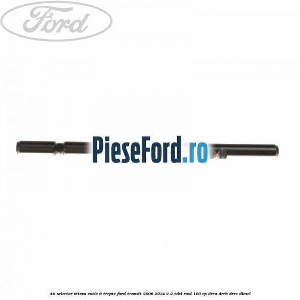 Ax selector viteza cutie 6 trepte Ford Transit 2006-2014 2.2 TDCi RWD 100 cp DRRA, DRRB, DRRC diesel