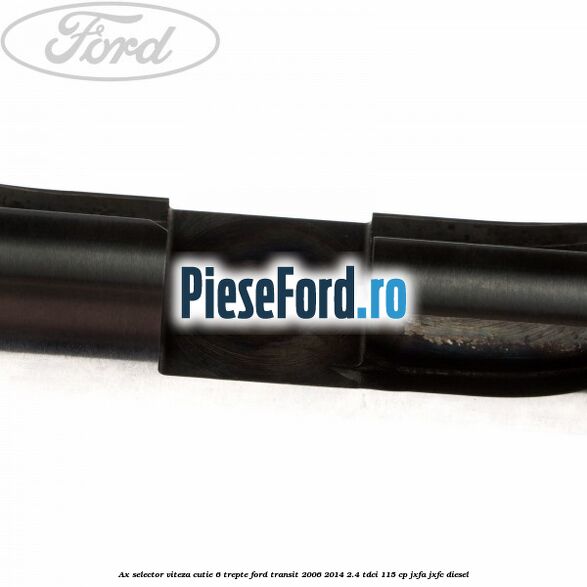 Ax selector viteza cutie 6 trepte Ford Transit 2006-2014 2.4 TDCi 115 cp JXFA, JXFC diesel