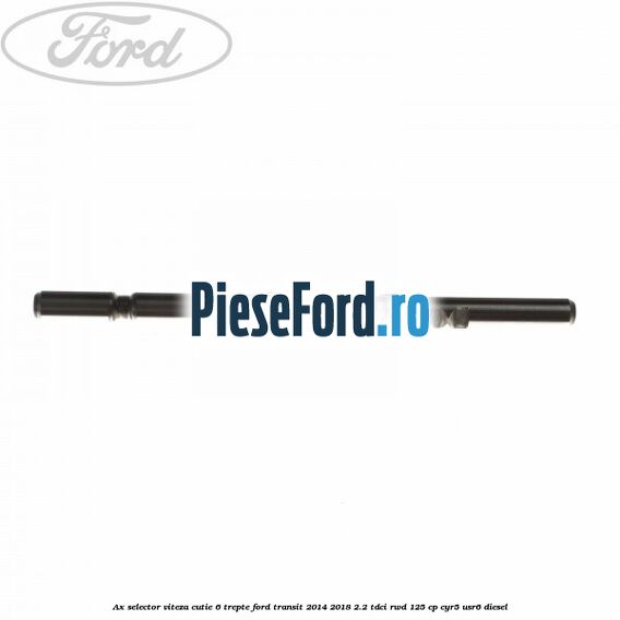 Ax selector viteza cutie 6 trepte Ford Transit 2014-2018 2.2 TDCi RWD 125 cp