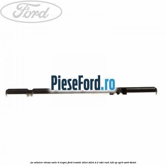 Ax selector viteza cutie 6 trepte Ford Transit 2014-2018 2.2 TDCi RWD 125 cp CYR5, USR6 diesel