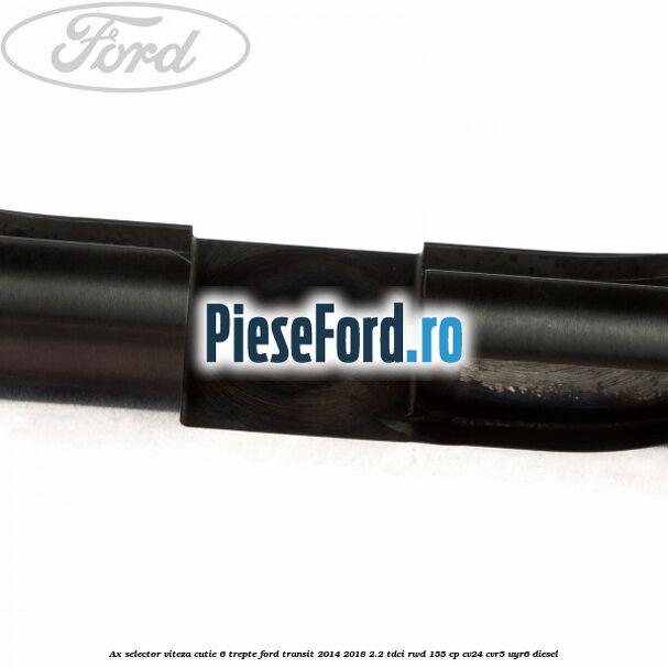 Ax selector viteza cutie 6 trepte Ford Transit 2014-2018 2.2 TDCi RWD 155 cp CV24, CVR5, UYR6 diesel