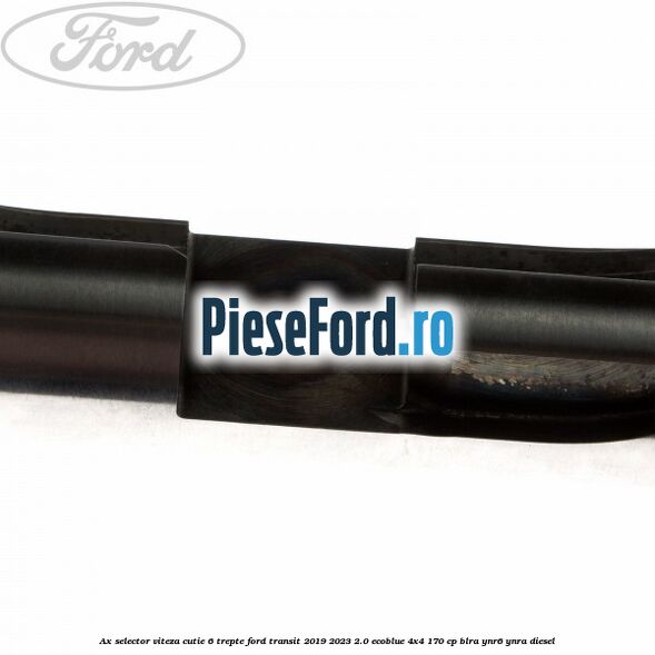 Ax selector viteza cutie 6 trepte Ford Transit 2019-2023 2.0 EcoBlue 4x4 170 cp BLRA, YNR6, YNRA diesel