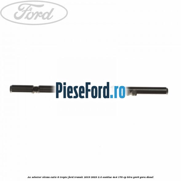 Ax selector viteza cutie 6 trepte Ford Transit 2019-2023 2.0 EcoBlue 4x4 170 cp BLRA, YNR6, YNRA diesel