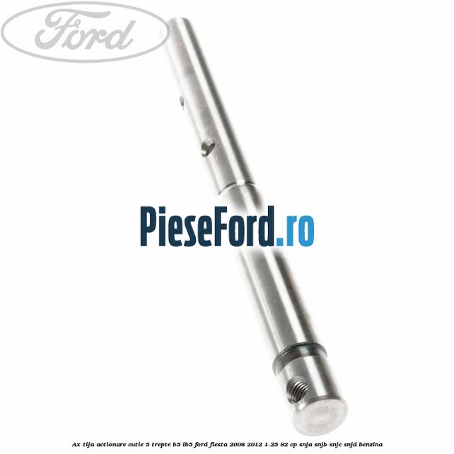 Ax tija actionare cutie 5 trepte B5/IB5 Ford Fiesta 2008-2012 1.25 82 cp SNJA, SNJB, SNJC, SNJD benzina