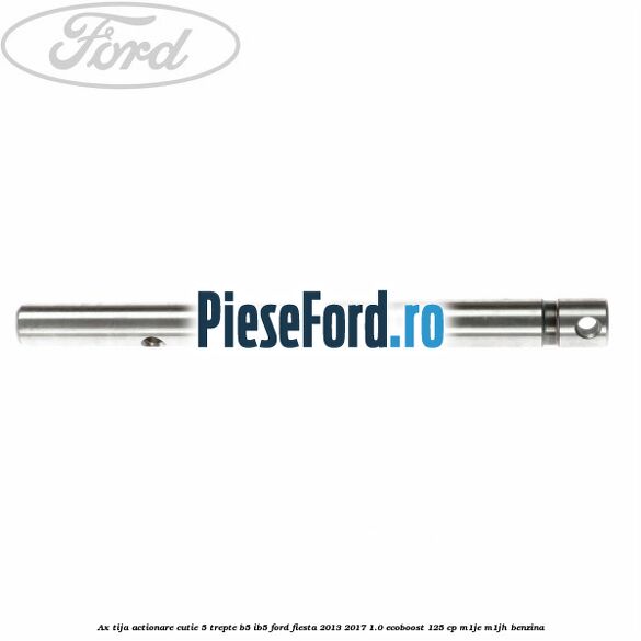 Ax tija actionare cutie 5 trepte B5/IB5 Ford Fiesta 2013-2017 1.0 EcoBoost 125 cp Ax tija actionare cutie 5 trepte B5/IB5 Ford Fiesta 2013-2017 1.0 EcoBoost 125 cp M1JE, M1JH benzina
