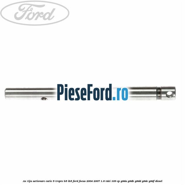 Ax tija actionare cutie 5 trepte B5/IB5 Ford Focus 2004-2007 1.6 TDCi 109 cp G8DA, G8DB, G8DD, G8DE, G8DF diesel