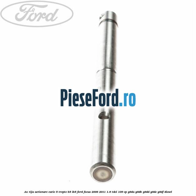 Ax tija actionare cutie 5 trepte B5/IB5 Ford Focus 2008-2011 1.6 TDCi 109 cp Ax tija actionare cutie 5 trepte B5/IB5 Ford Focus 2008-2011 1.6 TDCi 109 cp G8DA, G8DB, G8DD, G8DE, G8DF diesel