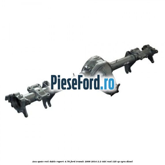 Axa spate roti duble raport 4.78 Ford Transit 2006-2014 2.2 TDCi RWD 125 cp CYRA diesel