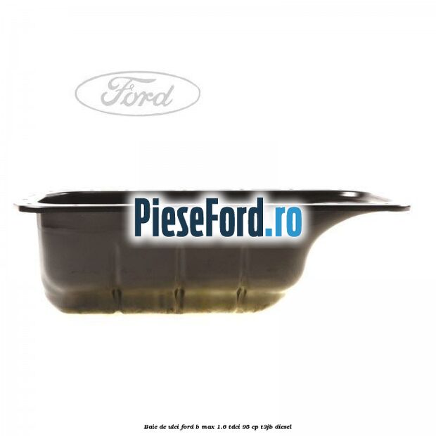 Baie de ulei Ford B-Max 1.6 TDCi 95 cp T3JB diesel