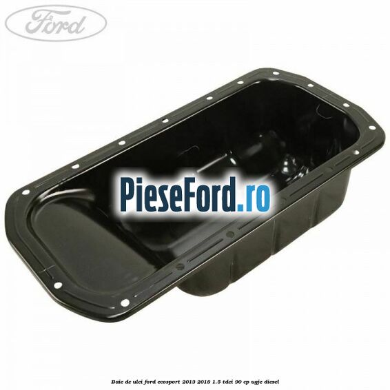 Baie de ulei Ford EcoSport 2013-2018 1.5 TDCi 90 cp UGJE diesel