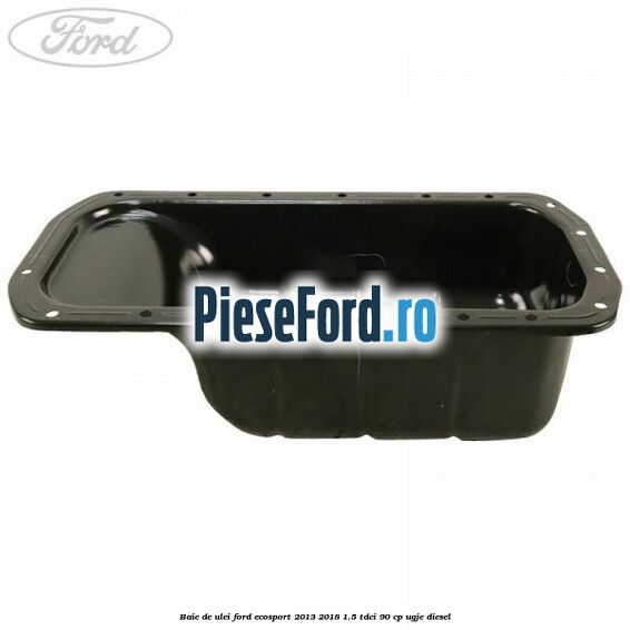 Baie de ulei Ford EcoSport 2013-2018 1.5 TDCi 90 cp UGJE diesel