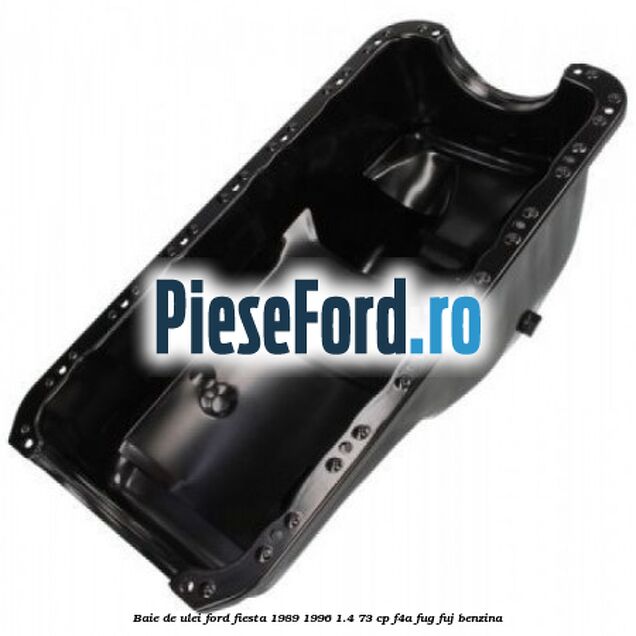 Baie de ulei Ford Fiesta 1989-1996 1.4 73 cp Baie de ulei Ford Fiesta 1989-1996 1.4 73 cp F4A, FUG, FUJ benzina