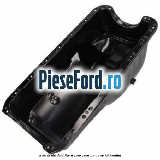 Baie de ulei Ford Fiesta 1989-1996 1.4 75 cp Baie de ulei Ford Fiesta 1989-1996 1.4 75 cp FUF benzina