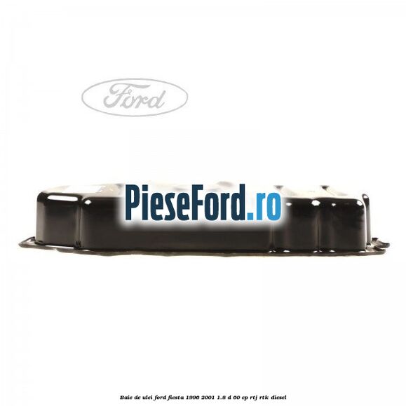 Baie de ulei Ford Fiesta 1996-2001 1.8 D 60 cp RTJ, RTK diesel