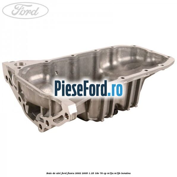 Baie de ulei Ford Fiesta 2002-2005 1.25 16V 70 cp M7JA, M7JB benzina