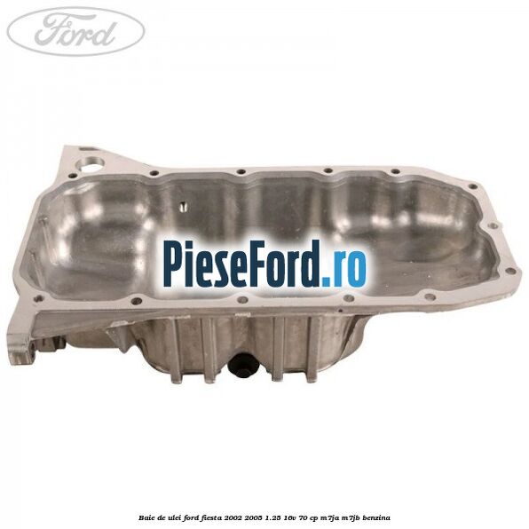 Baie de ulei Ford Fiesta 2002-2005 1.25 16V 70 cp M7JA, M7JB benzina