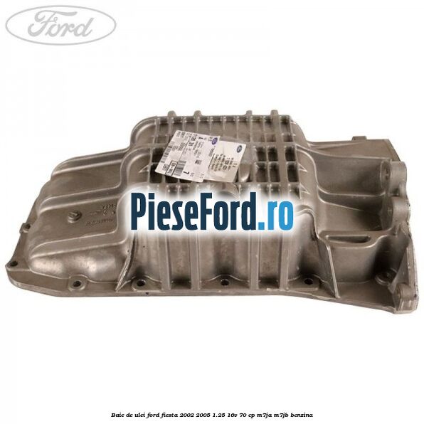 Baie de ulei Ford Fiesta 2002-2005 1.25 16V 70 cp M7JA, M7JB benzina