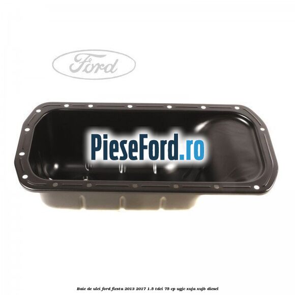 Baie de ulei Ford Fiesta 2013-2017 1.5 TDCi 75 cp