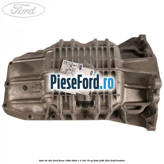 Baie de ulei Ford Focus 1998-2004 1.4 16V 75 cp Baie de ulei Ford Focus 1998-2004 1.4 16V 75 cp FXDA, FXDB, FXDC, FXDD benzina