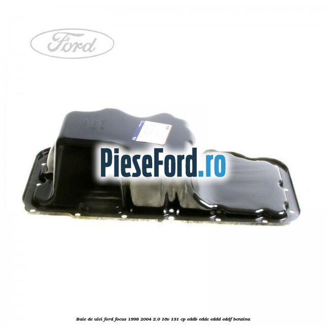 Baie de ulei Ford Focus 1998-2004 2.0 16V 131 cp Baie de ulei Ford Focus 1998-2004 2.0 16V 131 cp EDDB, EDDC, EDDD, EDDF benzina